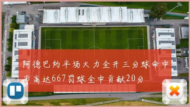 阿德巴约半场火力全开三分球命中率高达667罚球全中贡献20分