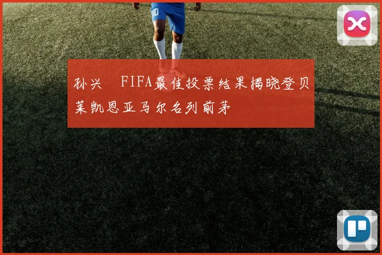 孙兴慜FIFA最佳投票结果揭晓登贝莱凯恩亚马尔名列前茅