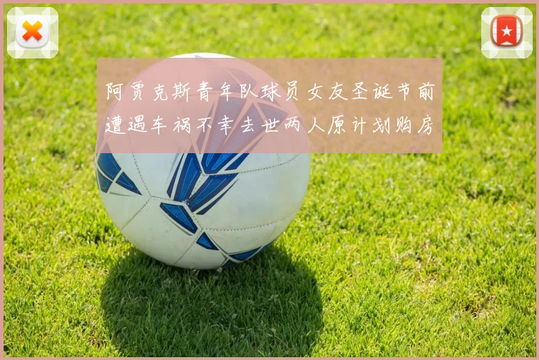 阿贾克斯青年队球员女友圣诞节前遭遇车祸不幸去世两人原计划购房梦想破灭