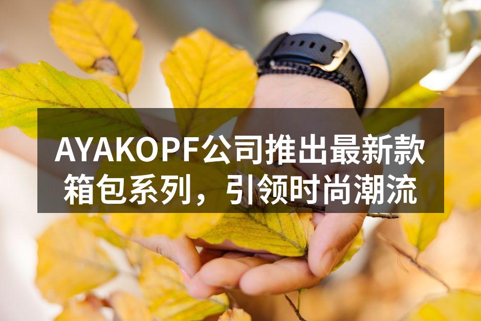 AYAKOPF公司推出最新款箱包系列，引