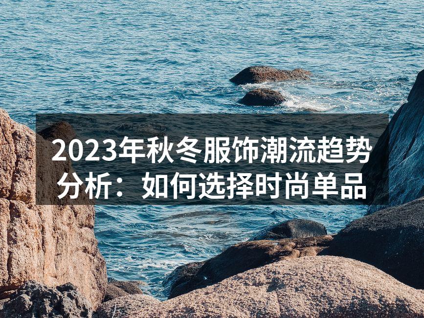 2023年秋冬服饰潮流趋势分析：如何选择